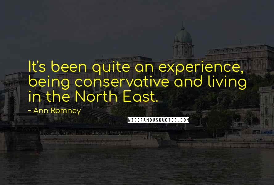 Ann Romney Quotes: It's been quite an experience, being conservative and living in the North East.