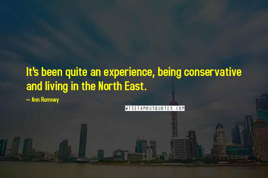 Ann Romney Quotes: It's been quite an experience, being conservative and living in the North East.