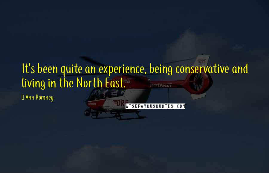 Ann Romney Quotes: It's been quite an experience, being conservative and living in the North East.