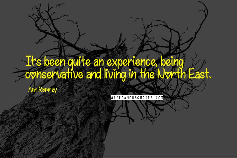 Ann Romney Quotes: It's been quite an experience, being conservative and living in the North East.