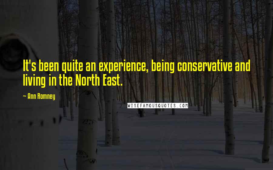 Ann Romney Quotes: It's been quite an experience, being conservative and living in the North East.