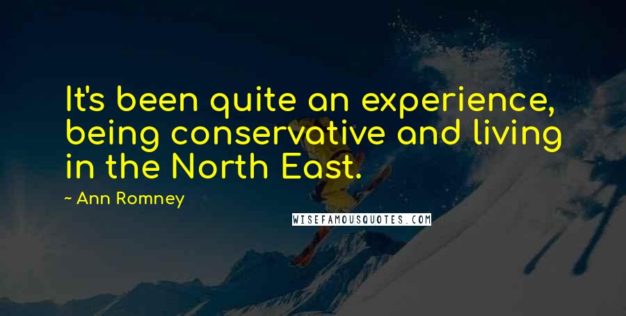 Ann Romney Quotes: It's been quite an experience, being conservative and living in the North East.