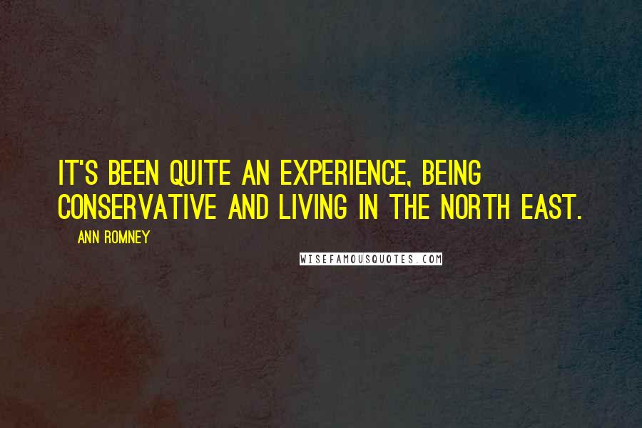 Ann Romney Quotes: It's been quite an experience, being conservative and living in the North East.