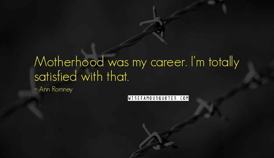 Ann Romney Quotes: Motherhood was my career. I'm totally satisfied with that.