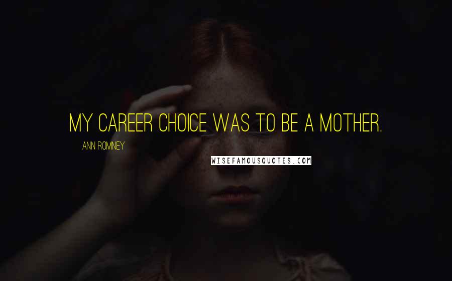 Ann Romney Quotes: My career choice was to be a mother.