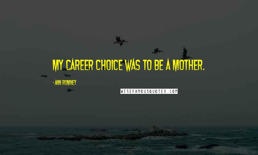 Ann Romney Quotes: My career choice was to be a mother.