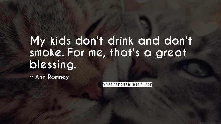 Ann Romney Quotes: My kids don't drink and don't smoke. For me, that's a great blessing.