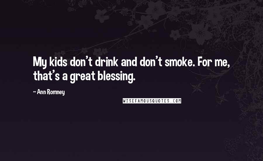 Ann Romney Quotes: My kids don't drink and don't smoke. For me, that's a great blessing.