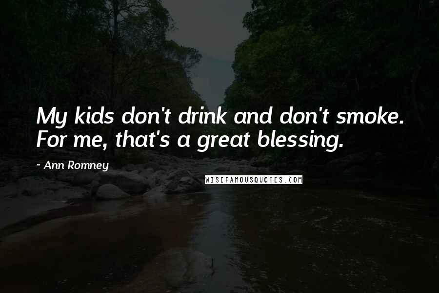 Ann Romney Quotes: My kids don't drink and don't smoke. For me, that's a great blessing.