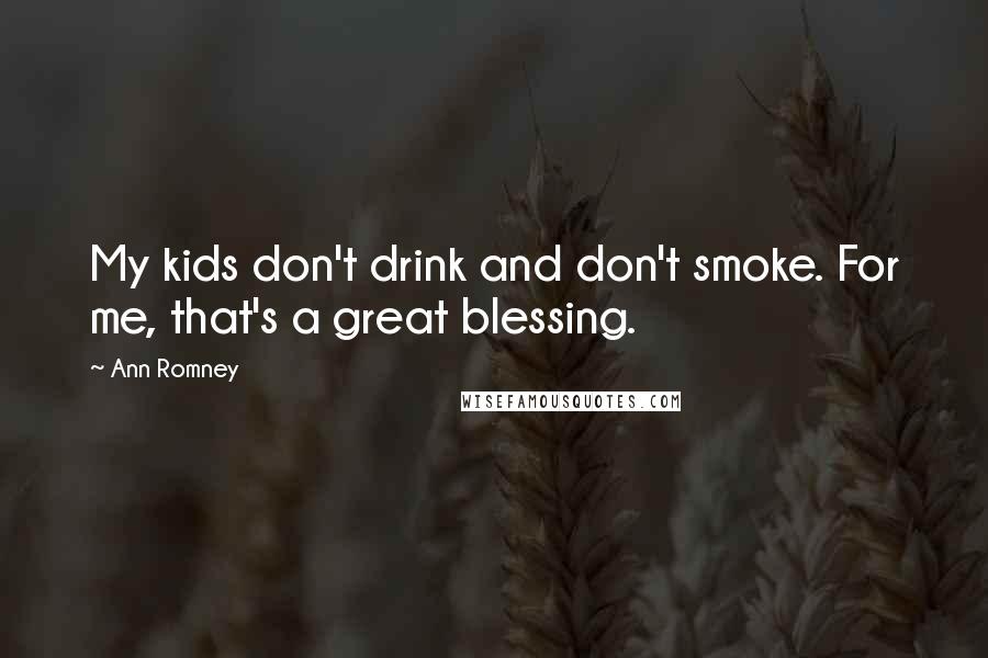 Ann Romney Quotes: My kids don't drink and don't smoke. For me, that's a great blessing.