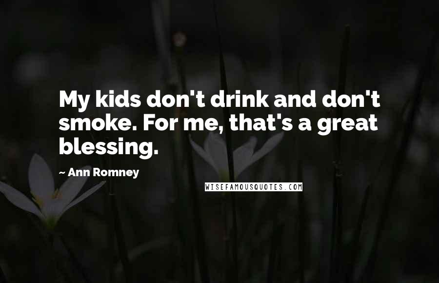 Ann Romney Quotes: My kids don't drink and don't smoke. For me, that's a great blessing.