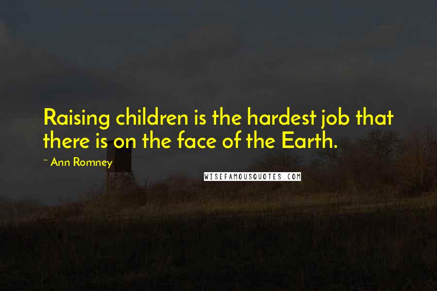 Ann Romney Quotes: Raising children is the hardest job that there is on the face of the Earth.