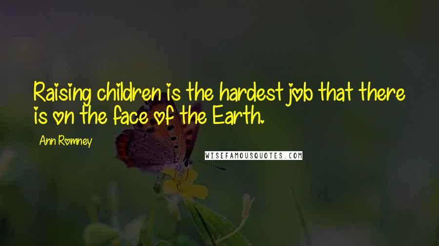 Ann Romney Quotes: Raising children is the hardest job that there is on the face of the Earth.