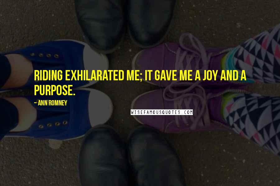 Ann Romney Quotes: Riding exhilarated me; it gave me a joy and a purpose.