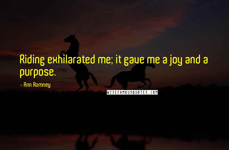 Ann Romney Quotes: Riding exhilarated me; it gave me a joy and a purpose.