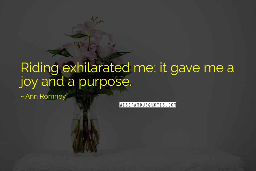 Ann Romney Quotes: Riding exhilarated me; it gave me a joy and a purpose.