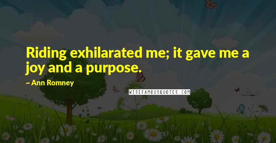 Ann Romney Quotes: Riding exhilarated me; it gave me a joy and a purpose.