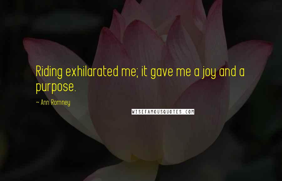 Ann Romney Quotes: Riding exhilarated me; it gave me a joy and a purpose.