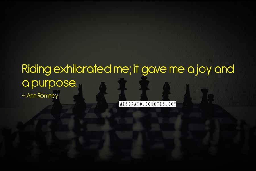 Ann Romney Quotes: Riding exhilarated me; it gave me a joy and a purpose.