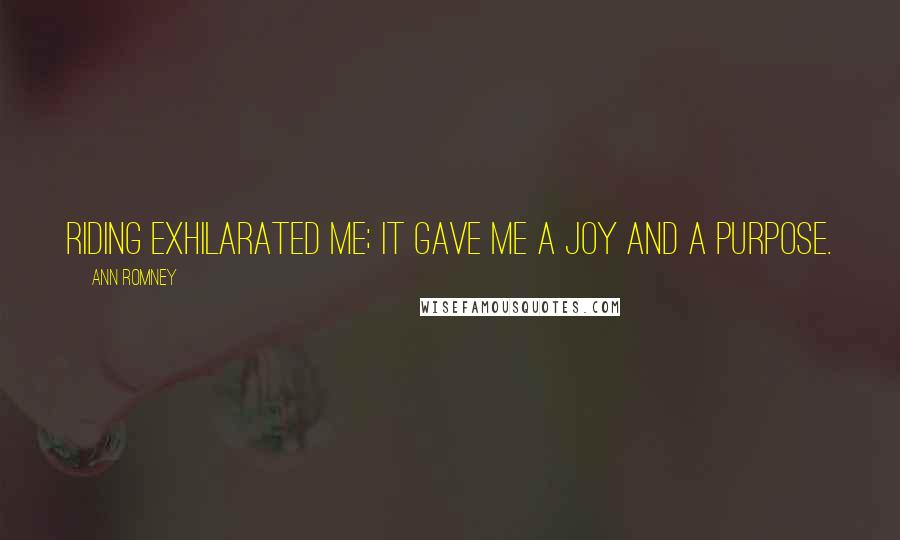 Ann Romney Quotes: Riding exhilarated me; it gave me a joy and a purpose.
