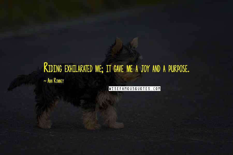 Ann Romney Quotes: Riding exhilarated me; it gave me a joy and a purpose.