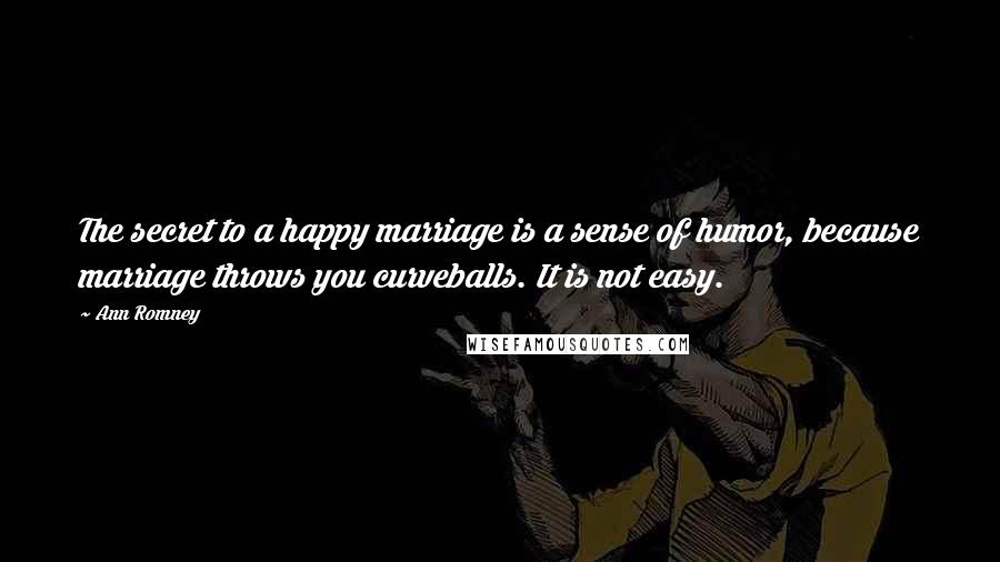 Ann Romney Quotes: The secret to a happy marriage is a sense of humor, because marriage throws you curveballs. It is not easy.