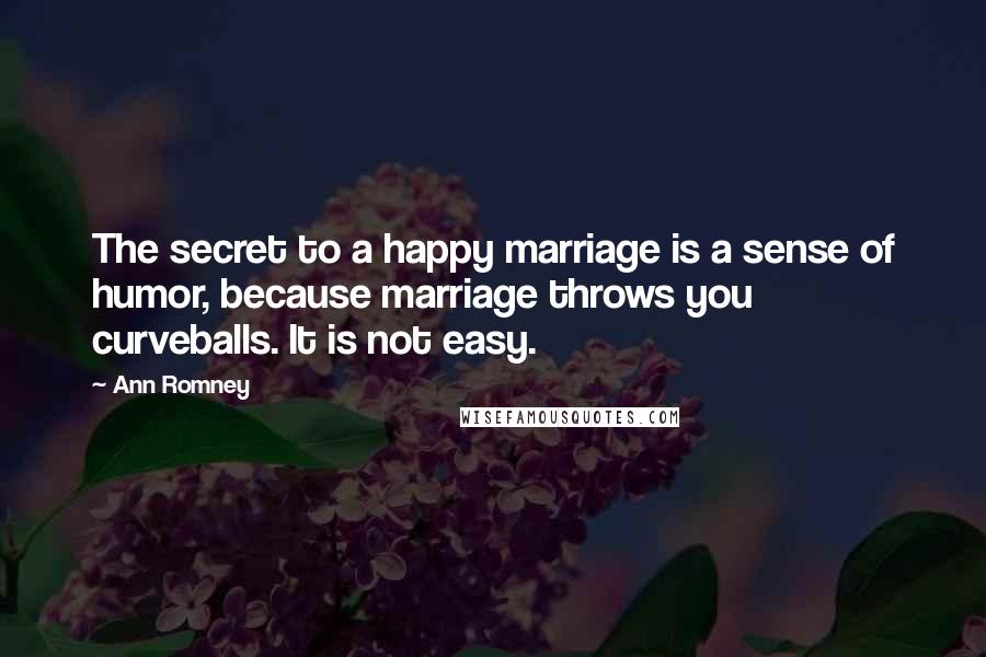 Ann Romney Quotes: The secret to a happy marriage is a sense of humor, because marriage throws you curveballs. It is not easy.