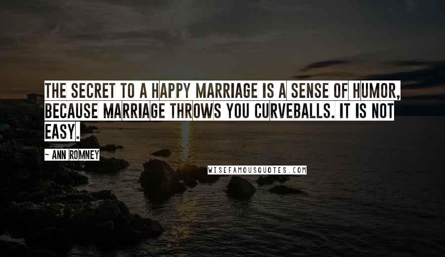 Ann Romney Quotes: The secret to a happy marriage is a sense of humor, because marriage throws you curveballs. It is not easy.