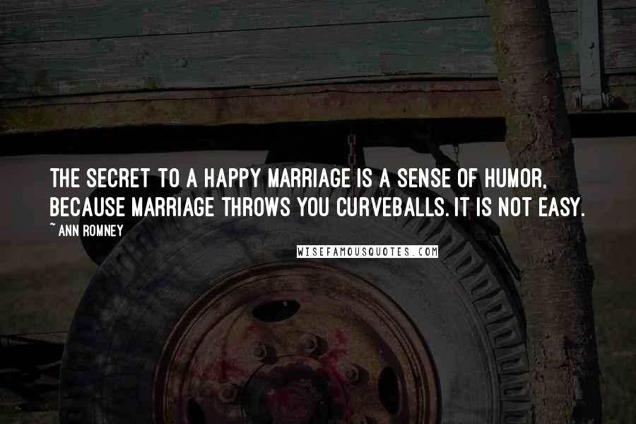 Ann Romney Quotes: The secret to a happy marriage is a sense of humor, because marriage throws you curveballs. It is not easy.