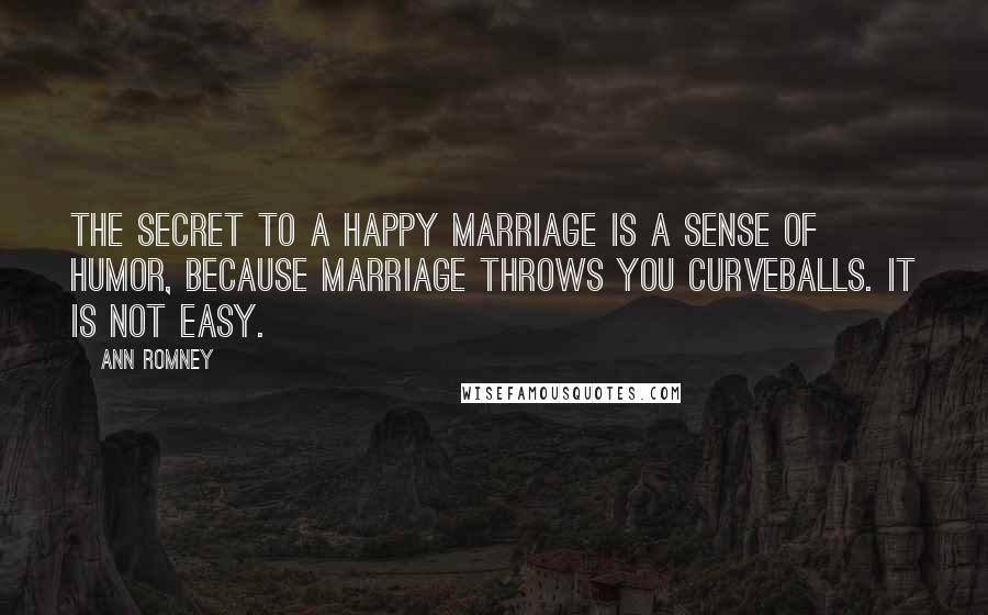 Ann Romney Quotes: The secret to a happy marriage is a sense of humor, because marriage throws you curveballs. It is not easy.