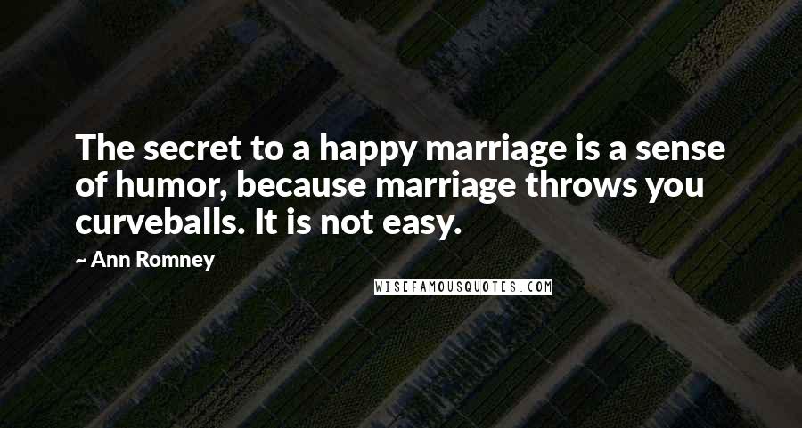 Ann Romney Quotes: The secret to a happy marriage is a sense of humor, because marriage throws you curveballs. It is not easy.