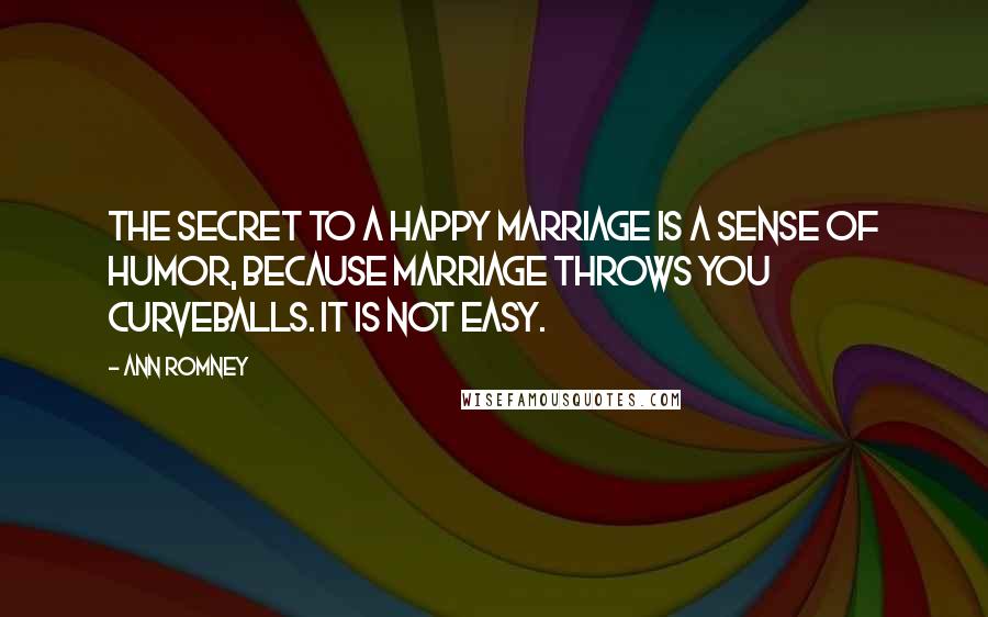 Ann Romney Quotes: The secret to a happy marriage is a sense of humor, because marriage throws you curveballs. It is not easy.