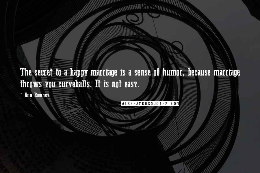 Ann Romney Quotes: The secret to a happy marriage is a sense of humor, because marriage throws you curveballs. It is not easy.