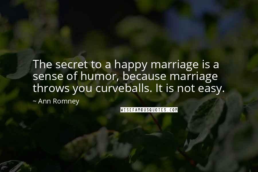 Ann Romney Quotes: The secret to a happy marriage is a sense of humor, because marriage throws you curveballs. It is not easy.