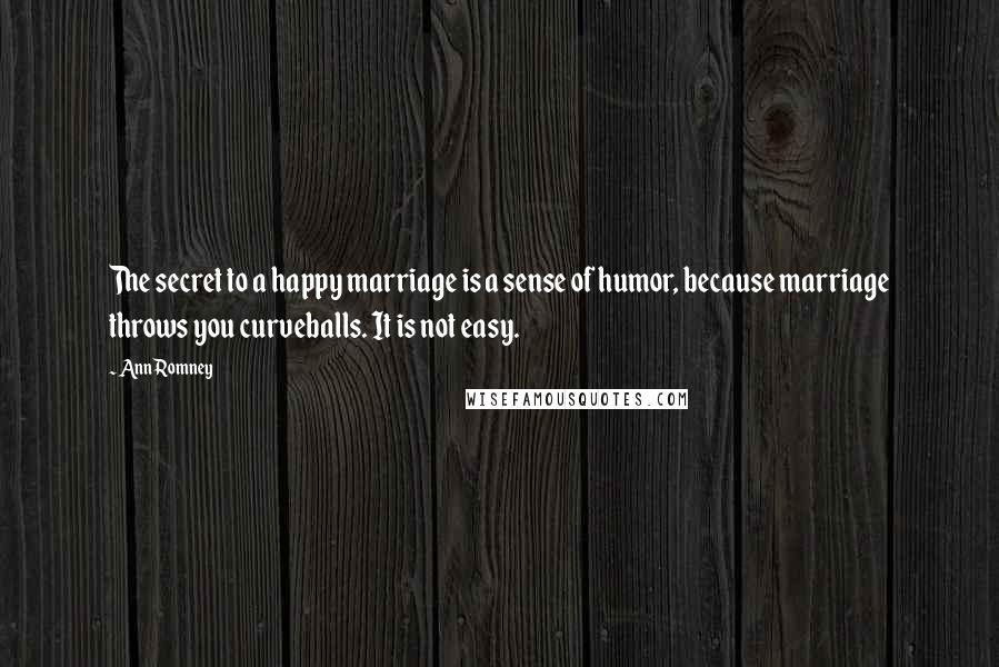 Ann Romney Quotes: The secret to a happy marriage is a sense of humor, because marriage throws you curveballs. It is not easy.