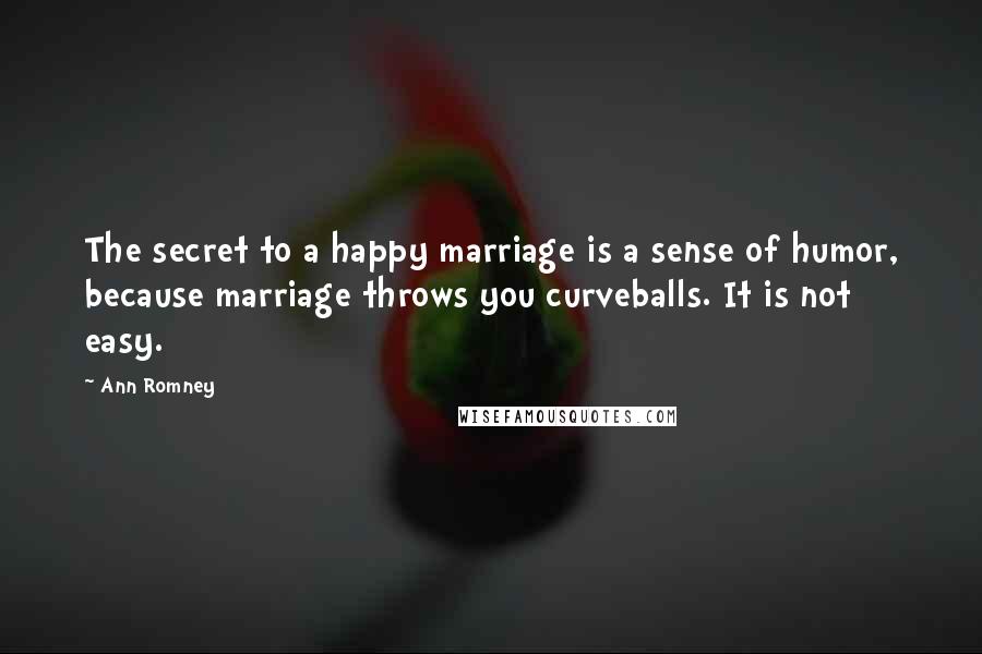 Ann Romney Quotes: The secret to a happy marriage is a sense of humor, because marriage throws you curveballs. It is not easy.