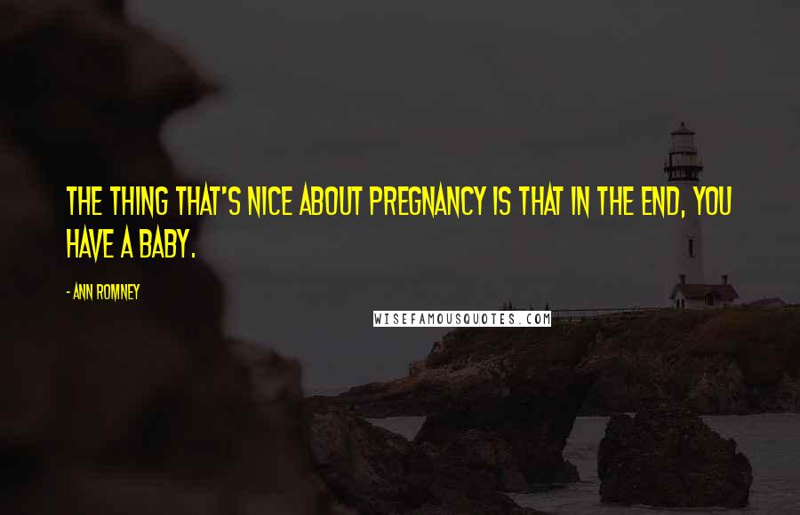 Ann Romney Quotes: The thing that's nice about pregnancy is that in the end, you have a baby.