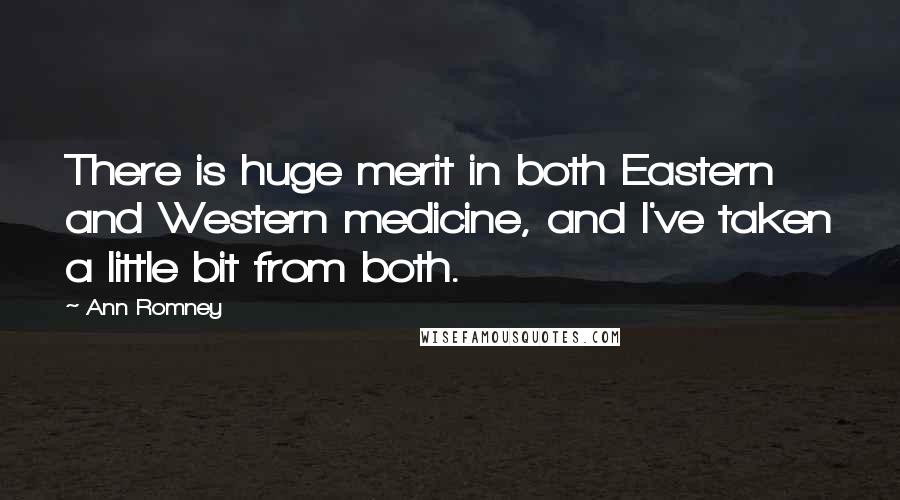 Ann Romney Quotes: There is huge merit in both Eastern and Western medicine, and I've taken a little bit from both.