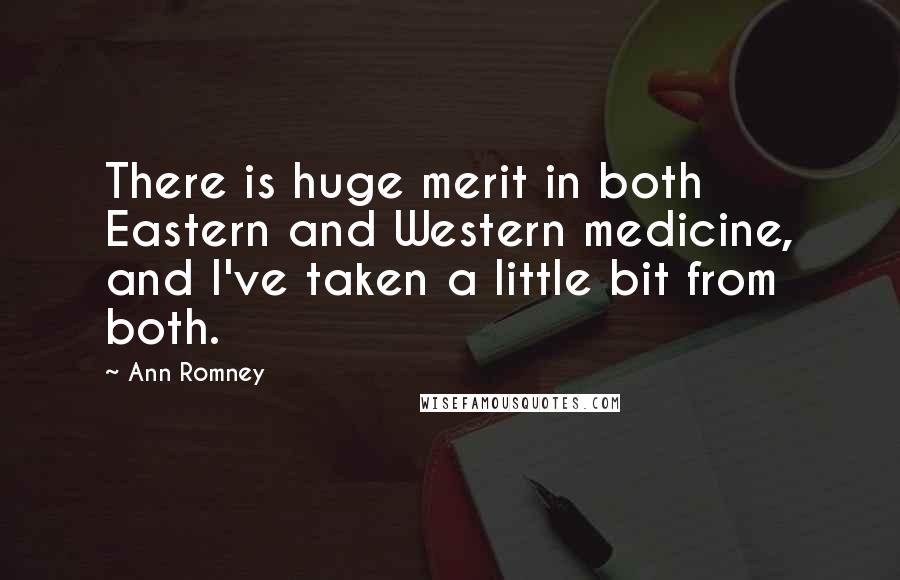 Ann Romney Quotes: There is huge merit in both Eastern and Western medicine, and I've taken a little bit from both.