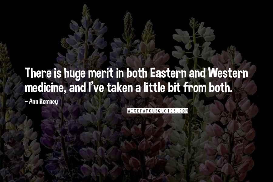 Ann Romney Quotes: There is huge merit in both Eastern and Western medicine, and I've taken a little bit from both.