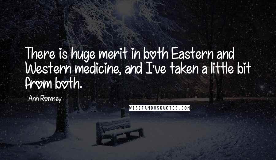 Ann Romney Quotes: There is huge merit in both Eastern and Western medicine, and I've taken a little bit from both.