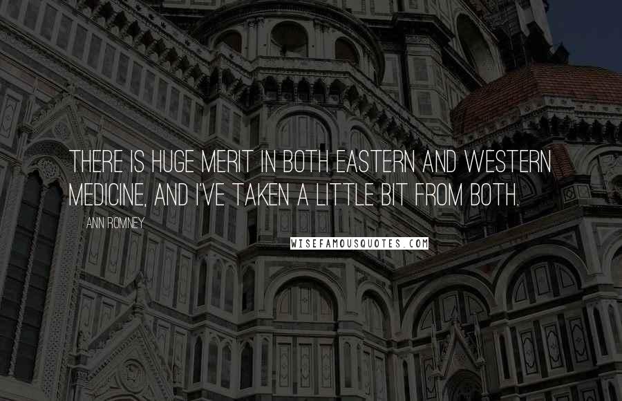 Ann Romney Quotes: There is huge merit in both Eastern and Western medicine, and I've taken a little bit from both.