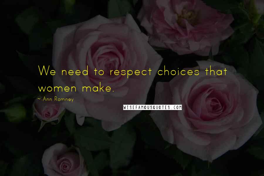 Ann Romney Quotes: We need to respect choices that women make.