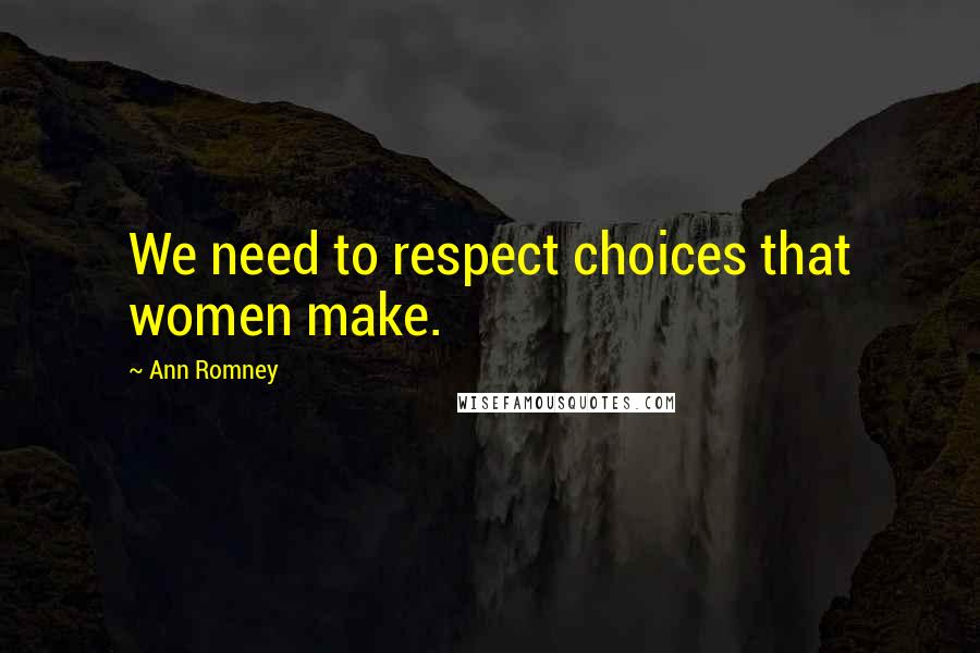 Ann Romney Quotes: We need to respect choices that women make.