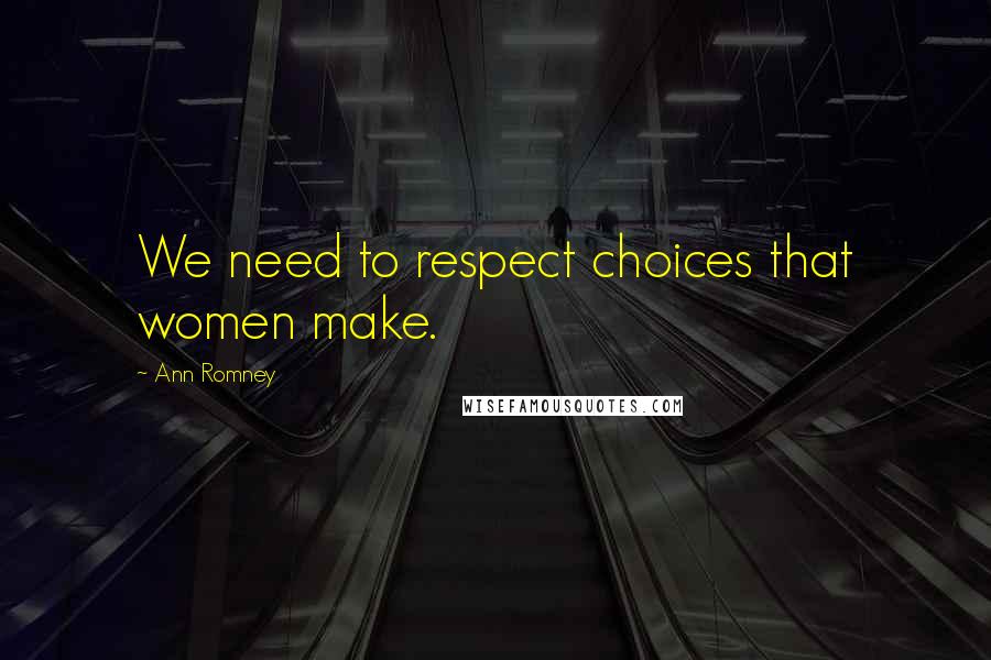 Ann Romney Quotes: We need to respect choices that women make.