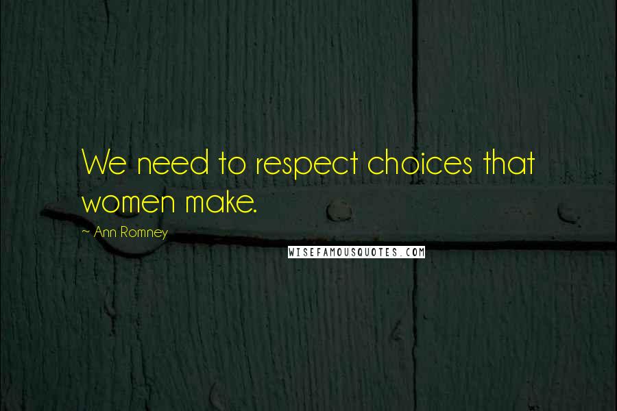 Ann Romney Quotes: We need to respect choices that women make.