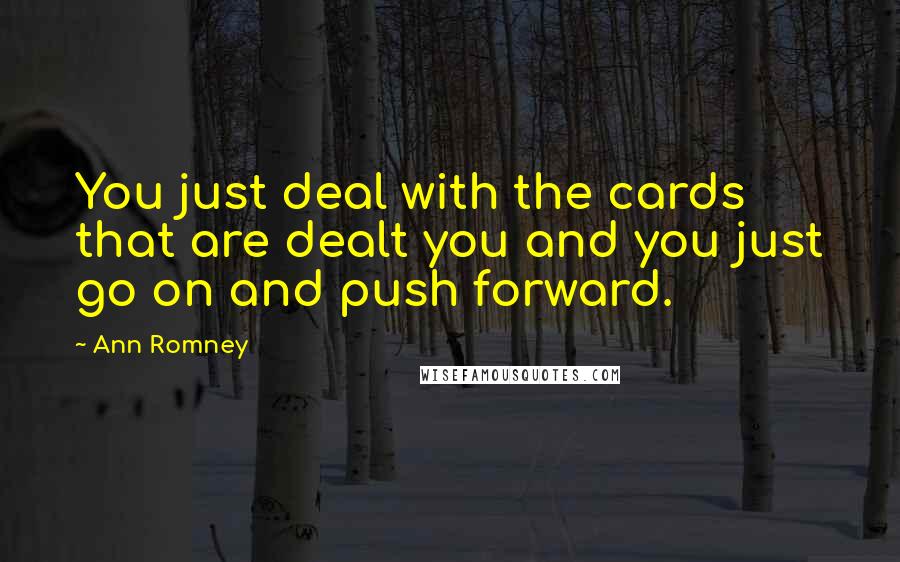 Ann Romney Quotes: You just deal with the cards that are dealt you and you just go on and push forward.