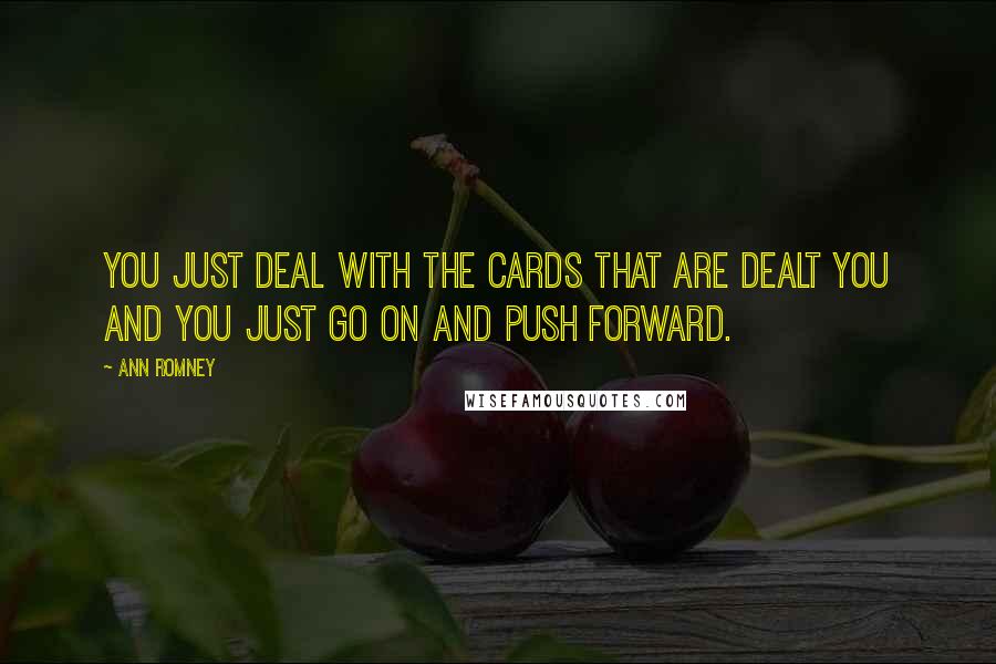 Ann Romney Quotes: You just deal with the cards that are dealt you and you just go on and push forward.