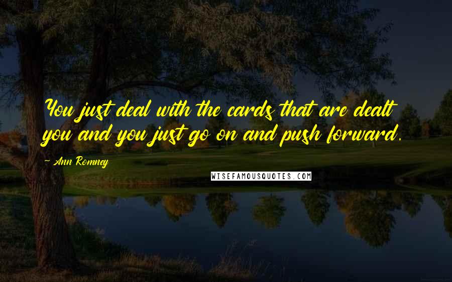 Ann Romney Quotes: You just deal with the cards that are dealt you and you just go on and push forward.