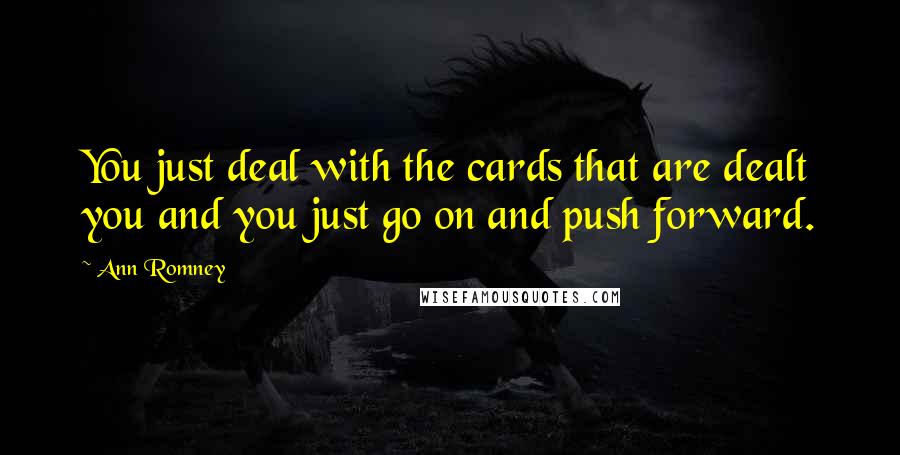 Ann Romney Quotes: You just deal with the cards that are dealt you and you just go on and push forward.